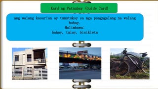 Kard ng Patnubay (Guide Card)
Ang walang kasarian ay tumutukoy sa mga pangngalang na walang
buhay.
Halimbawa:
bahay, tulay...