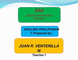 SIM
STRATEGIC INTERVENTION
MATERIALS
ARALING PANLIPUNAN
7 Prepared by:
JUAN R. VENTENILLA
III
Teacher I
 