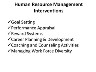 Human Resource Management
Interventions
Goal Setting
Performance Appraisal
Reward Systems
Career Planning & Development
Coaching and Counseling Activities
Managing Work Force Diversity
 