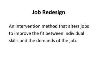 Job Redesign
An intervention method that alters jobs
to improve the fit between individual
skills and the demands of the job.
 