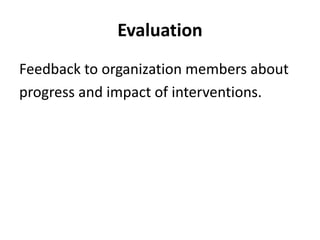 Evaluation
Feedback to organization members about
progress and impact of interventions.
 