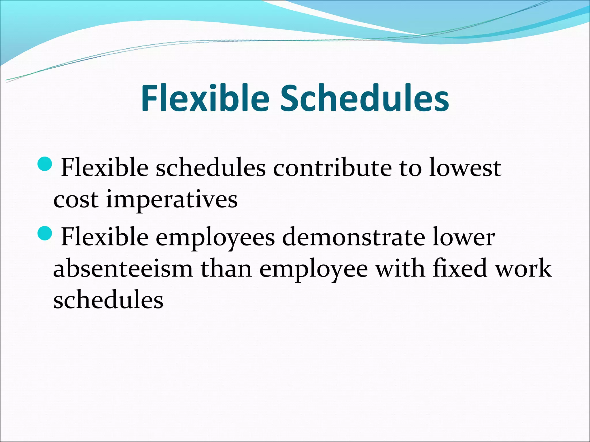 Flexible Schedules
Flexible schedules contribute to lowest
 cost imperatives
Flexible employees demonstrate lower
 absenteeism than employee with fixed work
 schedules
 