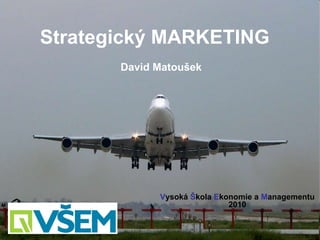 Strategický MARKETING David Matoušek Vysoká Škola Ekonomie a Managementu 2010 