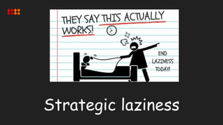 Strategic laziness
 