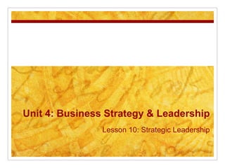 Unit 4: Business Strategy & Leadership
                Lesson 10: Strategic Leadership
 