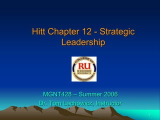 1
Hitt Chapter 12 - Strategic
Leadership
MGNT428 – Summer 2006
Dr. Tom Lachowicz, Instructor
 