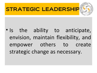 STRATEGIC LEADERSHIP
• Is the ability to anticipate,
envision, maintain flexibility, and
empower others to create
strategic change as necessary.
02/18/15 Lotfi Saibi
 