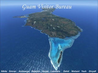 Guam Visitor Bureau
Nikita Simran Aishwarya Rajarshi Karan Lokendra Zahid Nishant Yash DivyaK
 