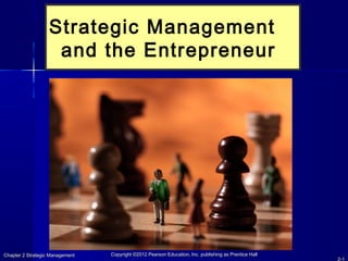 Chapter 2 Strategic ManagementChapter 2 Strategic Management CopyrightCopyright ©2012 Pearson Education, Inc. publishing as Prentice Hall©2012 Pearson Education, Inc. publishing as Prentice Hall
2-1
Strategic Management
and the Entrepreneur
 