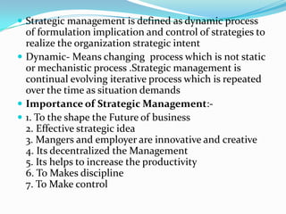 Strategic management is defined as dynamic process of formulation implication and control of strategies to realize the org...