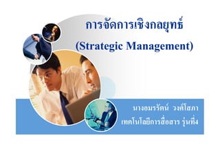 การจัดการเชิงกลยุทธ์
(Strategic Management)
           Management)


           นางอมรรัตน์ วงศ์ โสภา
        เทคโนโลยีการสื อสาร รุ่นที4
 
