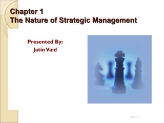 Chapter 1
The Nature of Strategic Management

    Presented By:
      Jatin Vaid




                                Ch 1 -1
 