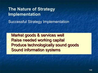 The Nature of Strategy
Implementation
Successful Strategy Implementation


   Market goods & services well
   Raise needed working capital
   Produce technologically sound goods
   Sound information systems



                                          146
 