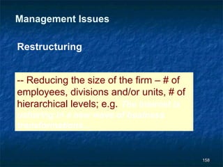 Management Issues

Restructuring


-- Reducing the size of the firm – # of
employees, divisions and/or units, # of
hierarchical levels; e.g. The Internet is
ushering in a new wave of business
transformations…


                                            158
 