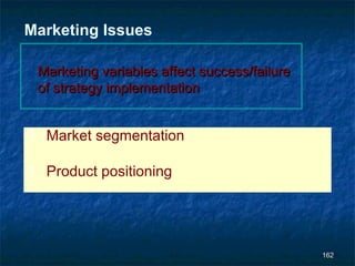 Marketing Issues

 Marketing variables affect success/failure
 of strategy implementation


1. Market segmentation

1. Product positioning




                                              162
 