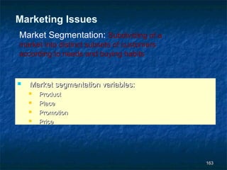 Marketing Issues
Market Segmentation: Subdividing of a
market into distinct subsets of customers
according to needs and buying habits


   Market segmentation variables:
       Product
       Place
       Promotion
       Price




                                            163
 