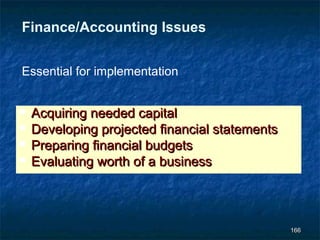 Finance/Accounting Issues


Essential for implementation


   Acquiring needed capital
   Developing projected financial statements
   Preparing financial budgets
   Evaluating worth of a business



                                                166
 