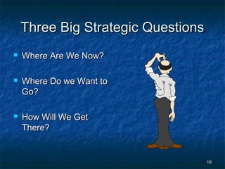 Three Big Strategic Questions
   Where Are We Now?

   Where Do we Want to
    Go?

   How Will We Get
    There?


                                    19
 