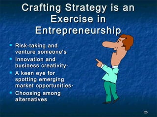 Crafting Strategy is an
            Exercise in
        Entrepreneurship
   Risk-taking and
    venture someone's
   Innovation and
    business creativity·
   A keen eye for
    spotting emerging
    market opportunities·
   Choosing among
    alternatives

                                25
 