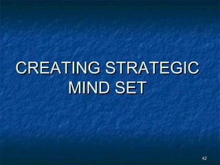 CREATING STRATEGIC
     MIND SET



                     42
 