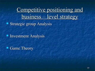 Competitive positioning and
        business – level strategy
   Strategic group Analysis

   Investment Analysis

   Game Theory



                                     77
 