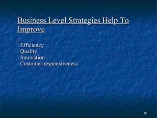 Business Level Strategies Help To
Improve
1.Efficiency
2.Quality
3.Innovation
4.Customer   responsiveness




                                    81
 