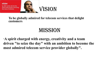 VISION
     To be globally admired for telecom services that delight
     customers


                           MISSION
"A spirit charged with energy, creativity and a team
driven "to seize the day" with an ambition to become the
most admired telecom service provider globally".
 