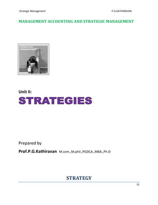 Strategic Management                                     P.G.KATHIRAVAN


MANAGEMENT ACCOUNTING AND STRATEGIC MANAGEMENT




Unit II:




Prepared by
Prof.P.G.Kathiravan    M.com.,M.phil.,PGDCA.,MBA.,Ph.D




                           STRATEGY
                                                                          31
 