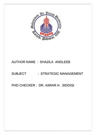 AUTHOR NAME : SHAZILA ANDLEEB
SUBJECT : STRATEGIC MANAGEMENT
PHD CHECKER : DR. ASRAR H . SIDDIQI
 