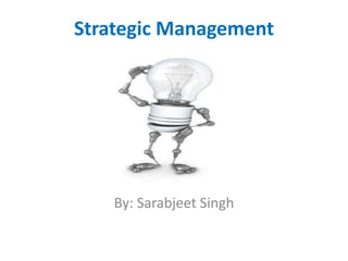 Strategic Management
By: Sarabjeet Singh
 