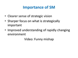 Importance of SM
• Clearer sense of strategic vision
• Sharper focus on what is strategically
important
• Improved understanding of rapidly changing
environment
Video: Funny mishap
 
