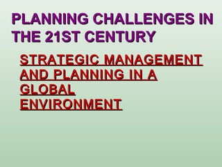 STRATEGIC MANAGEMENTSTRATEGIC MANAGEMENT
AND PLANNING IN AAND PLANNING IN A
GLOBALGLOBAL
ENVIRONMENTENVIRONMENT
PLANNING CHALLENGES INPLANNING CHALLENGES IN
THE 21ST CENTURYTHE 21ST CENTURY
 