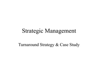 Strategic Management
Turnaround Strategy & Case Study
 