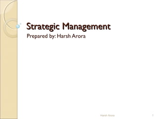 Strategic ManagementStrategic Management
Prepared by: Harsh Arora
1Harsh Arora
 