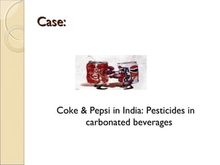Case:Case:
Coke & Pepsi in India: Pesticides in
carbonated beverages
 