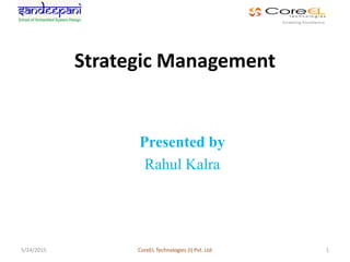 Strategic Management
Presented by
Rahul Kalra
5/24/2015 CoreEL Technologies (I) Pvt. Ltd. 1
 