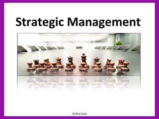 Strategic Management
Shikha Sota
 