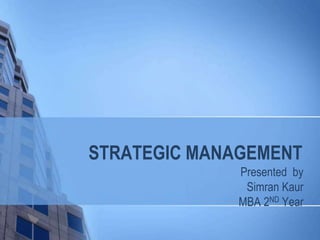 STRATEGIC MANAGEMENT
Presented by
Simran Kaur
MBA 2ND Year
 