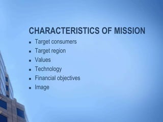 CHARACTERISTICS OF MISSION
 Target consumers
 Target region
 Values
 Technology
 Financial objectives
 Image
 