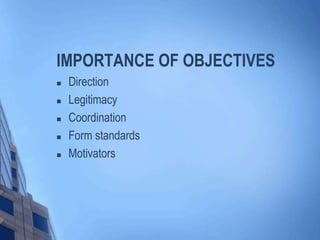 IMPORTANCE OF OBJECTIVES
 Direction
 Legitimacy
 Coordination
 Form standards
 Motivators
 