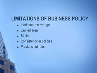 LIMITATIONS OF BUSINESS POLICY
 Inadequate coverage
 Limited area
 Static
 Consistency in policies
 Provides set rules
 