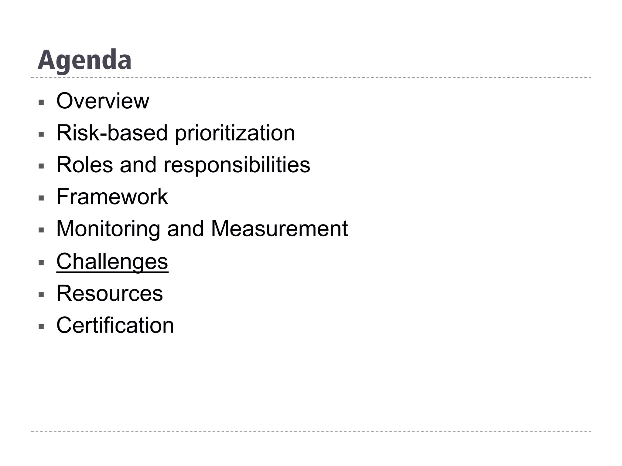 Agenda
§  Overview
§  Risk-based prioritization
§  Roles and responsibilities
§  Framework
§  Monitoring and Measurement
§  Challenges
§  Resources
§  Certification
 