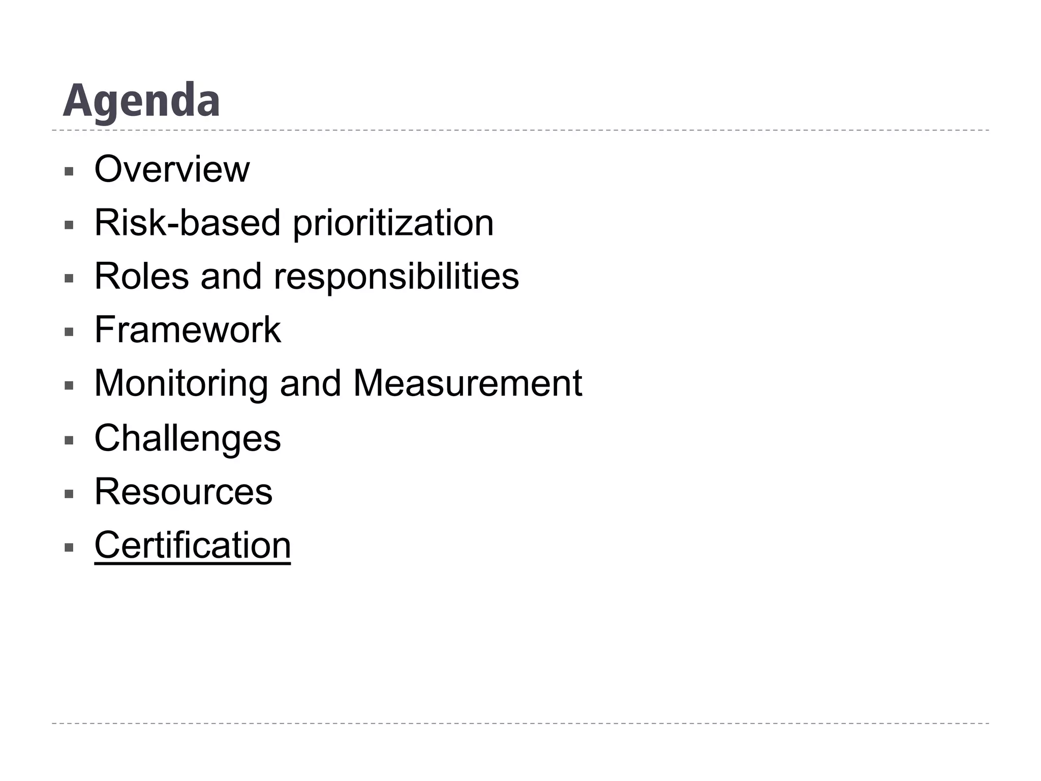 Agenda
§  Overview
§  Risk-based prioritization
§  Roles and responsibilities
§  Framework
§  Monitoring and Measurement
§  Challenges
§  Resources
§  Certification
 
