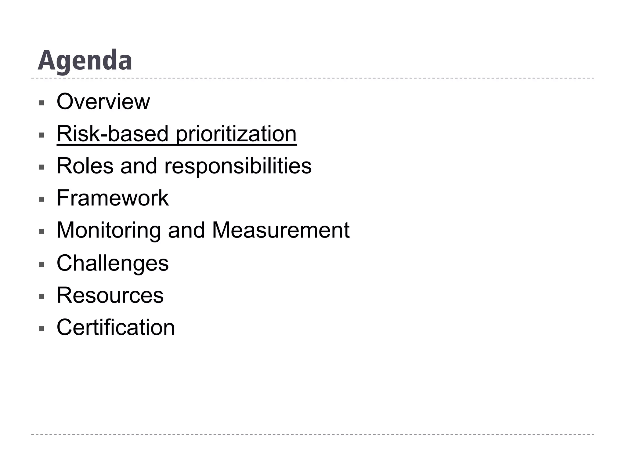 Agenda
§  Overview
§  Risk-based prioritization
§  Roles and responsibilities
§  Framework
§  Monitoring and Measurement
§  Challenges
§  Resources
§  Certification
 