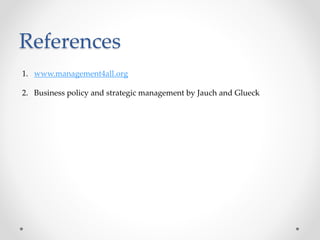 References
1. www.management4all.org
2. Business policy and strategic management by Jauch and Glueck
 
