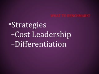 WHAT TO BENCHMARK?
•Strategies
–Cost Leadership
–Differentiation
 