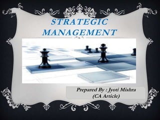 STRATEGIC
MANAGEMENT
Prepared By : Jyoti Mishra
(CA Article)
 