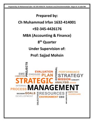 Prepared By: Ch Muhammad Irfan +92-345-4426176 Facebook.com/chmuhammedirfan Skype Id: ch.irfan786
Prepared by:
Ch Muhammad Irfan 1632-414001
+92-345-4426176
MBA (Accounting & Finance)
8th
Quarter
Under Supervision of:
Prof: Sajjad Mohsin
 