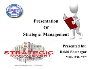 Presentation
Of
Strategic Management
Presented by:
Rakhi Bhatnagar
MBA IVth “C”
 