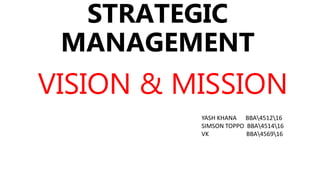 STRATEGIC
MANAGEMENT
VISION & MISSION
YASH KHANA BBA451216
SIMSON TOPPO BBA451416
VK BBA456916
 
